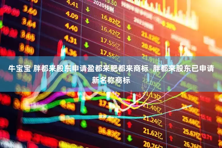 牛宝宝 胖都来股东申请盈都来肥都来商标  胖都来股东已申请新名称商标