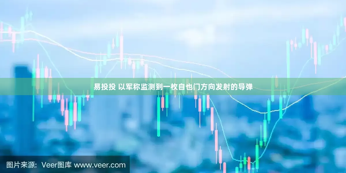 易投投 以军称监测到一枚自也门方向发射的导弹
