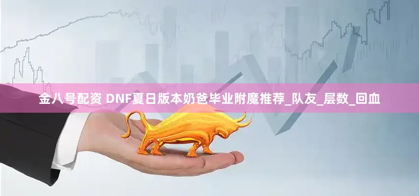 金八号配资 DNF夏日版本奶爸毕业附魔推荐_队友_层数_回血