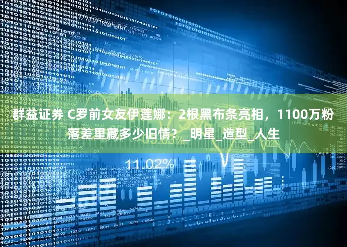 群益证券 C罗前女友伊莲娜：2根黑布条亮相，1100万粉落差里藏多少旧情？_明星_造型_人生