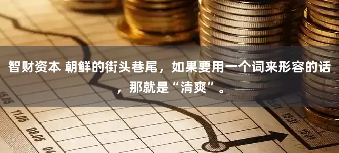 智财资本 朝鲜的街头巷尾，如果要用一个词来形容的话，那就是“清爽”。