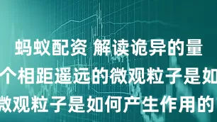 蚂蚁配资 解读诡异的量子纠缠,两个相距遥远的微观粒子是如何产生作用的?